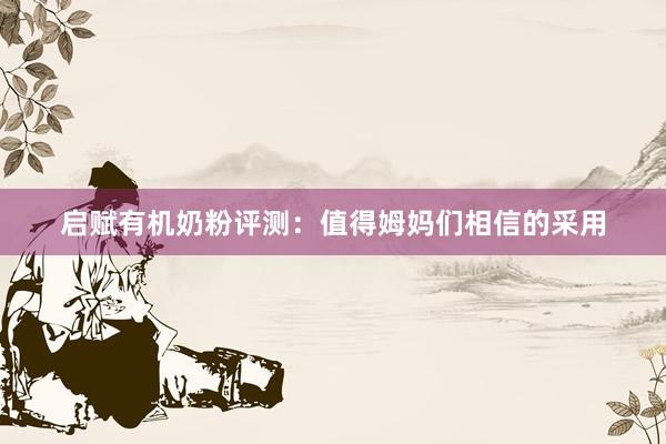 启赋有机奶粉评测：值得姆妈们相信的采用